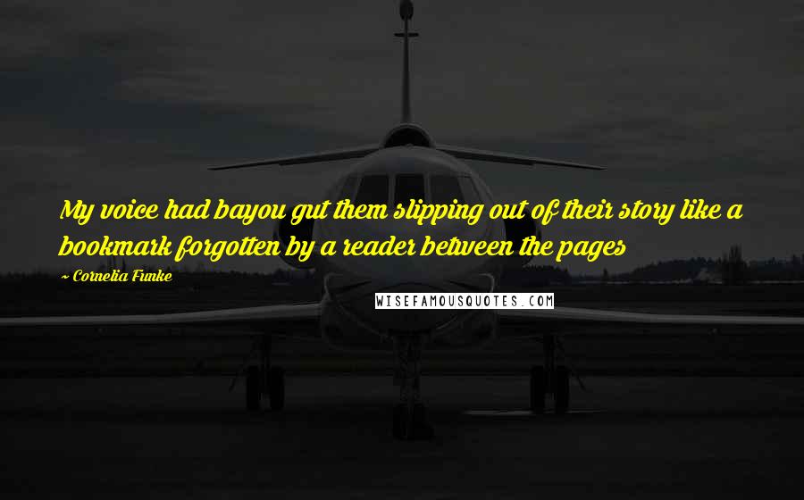 Cornelia Funke Quotes: My voice had bayou gut them slipping out of their story like a bookmark forgotten by a reader between the pages