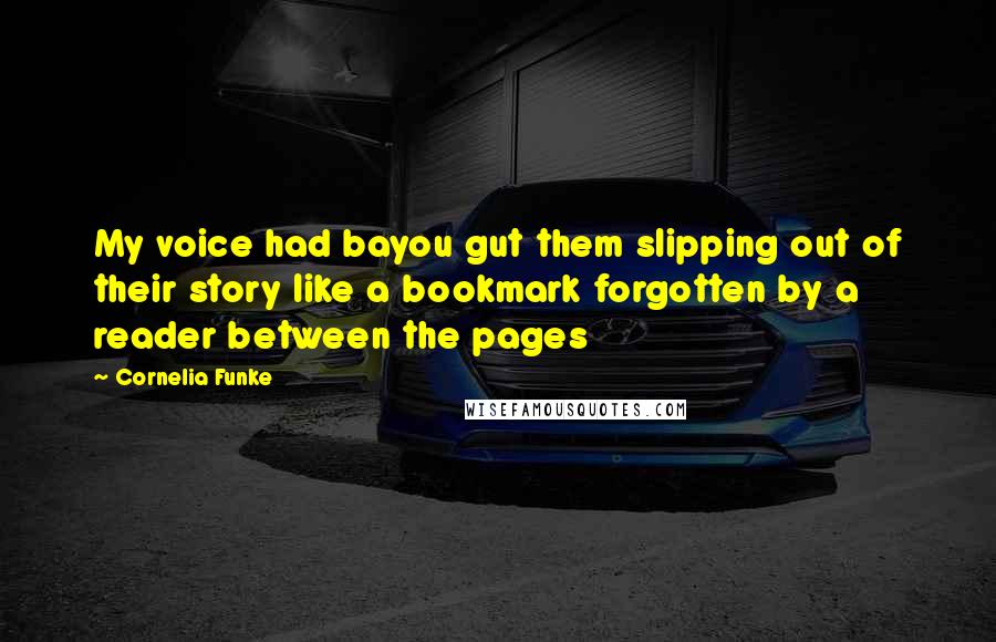 Cornelia Funke Quotes: My voice had bayou gut them slipping out of their story like a bookmark forgotten by a reader between the pages