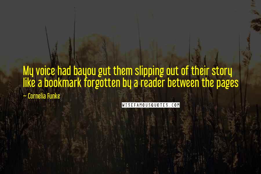 Cornelia Funke Quotes: My voice had bayou gut them slipping out of their story like a bookmark forgotten by a reader between the pages