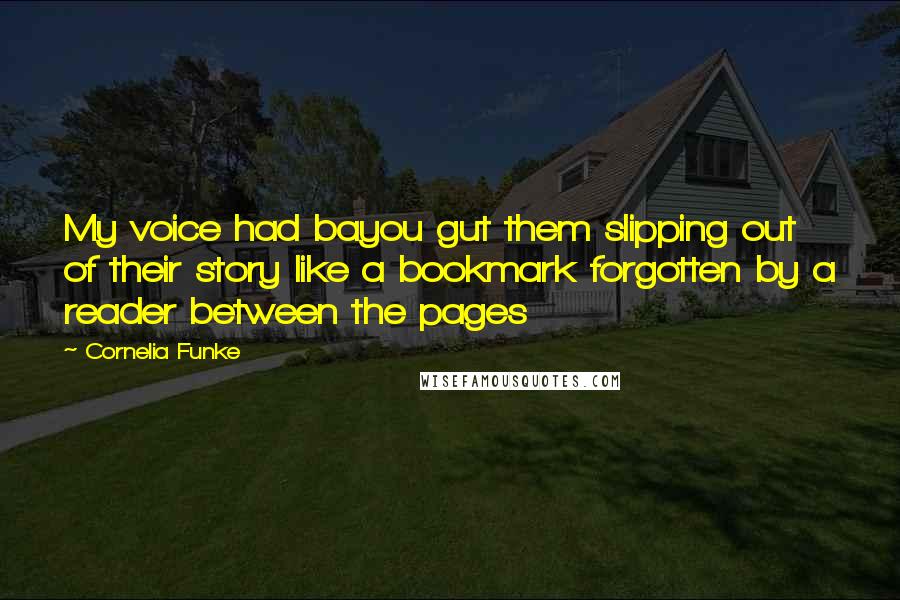 Cornelia Funke Quotes: My voice had bayou gut them slipping out of their story like a bookmark forgotten by a reader between the pages