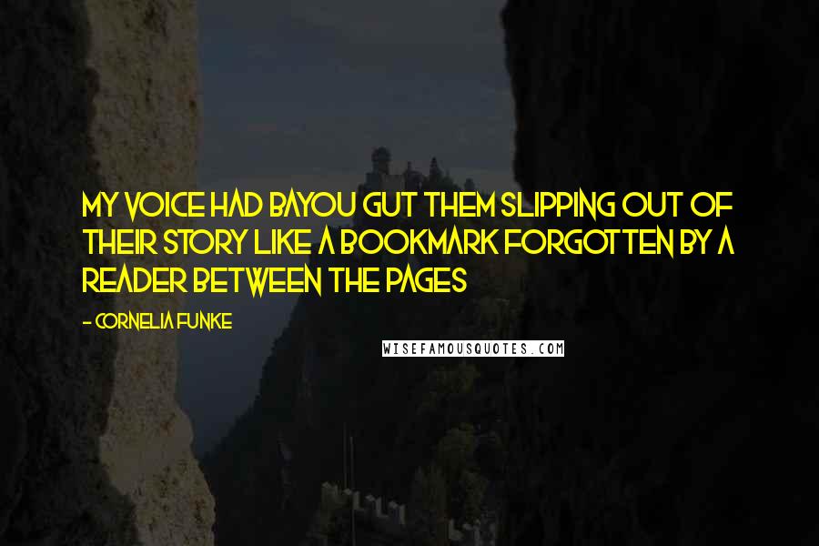 Cornelia Funke Quotes: My voice had bayou gut them slipping out of their story like a bookmark forgotten by a reader between the pages