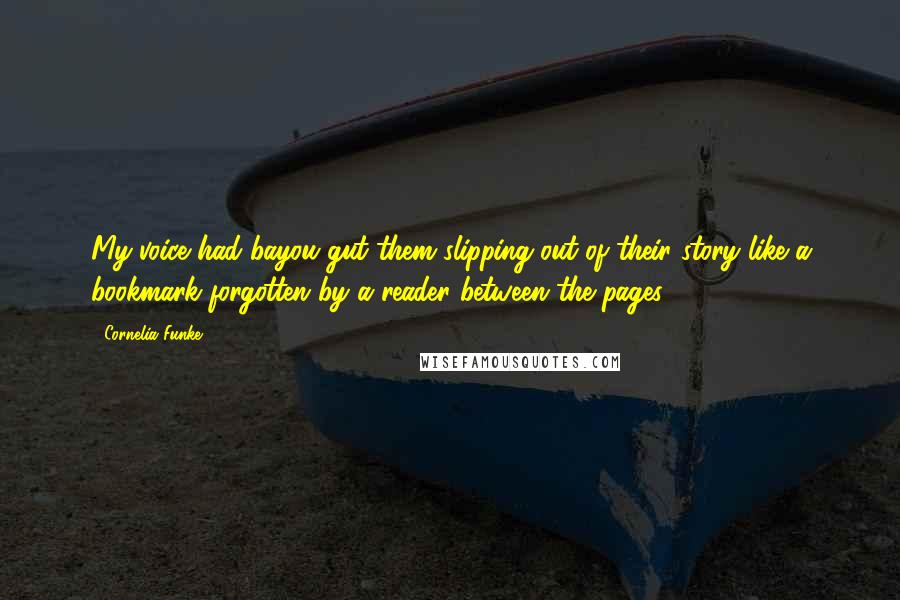 Cornelia Funke Quotes: My voice had bayou gut them slipping out of their story like a bookmark forgotten by a reader between the pages