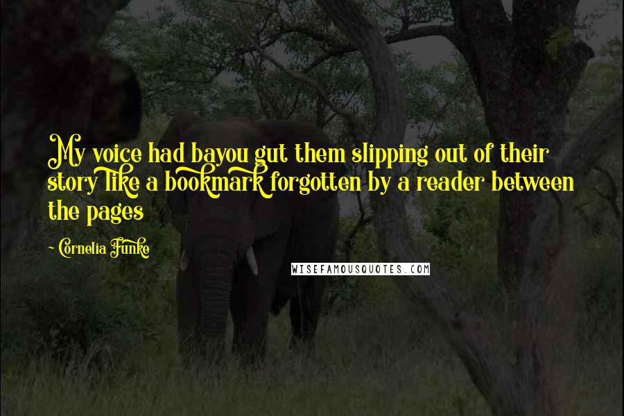 Cornelia Funke Quotes: My voice had bayou gut them slipping out of their story like a bookmark forgotten by a reader between the pages