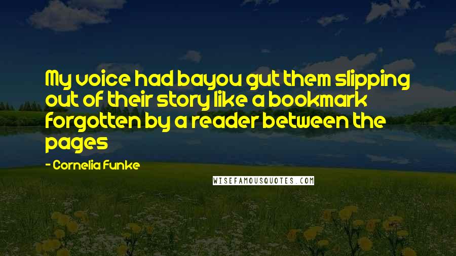 Cornelia Funke Quotes: My voice had bayou gut them slipping out of their story like a bookmark forgotten by a reader between the pages