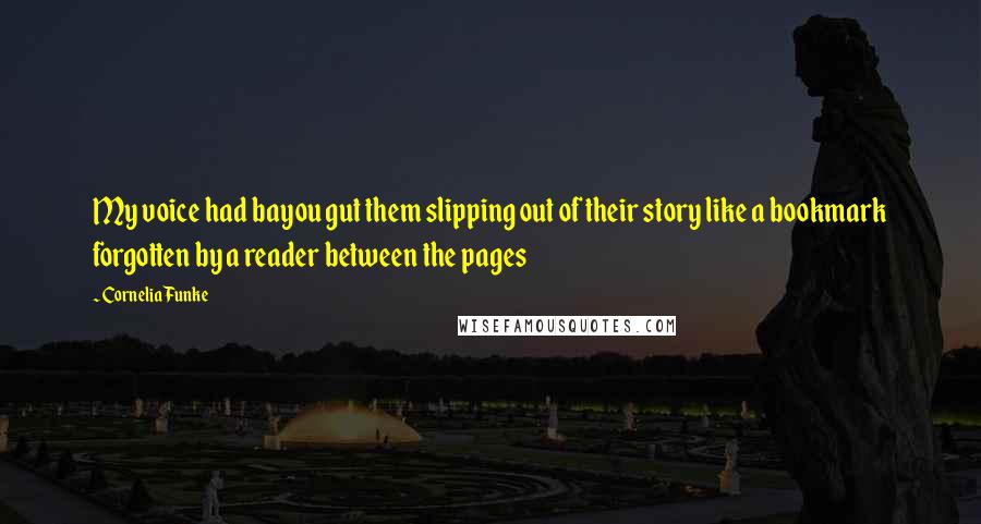 Cornelia Funke Quotes: My voice had bayou gut them slipping out of their story like a bookmark forgotten by a reader between the pages