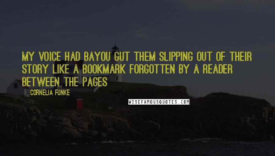 Cornelia Funke Quotes: My voice had bayou gut them slipping out of their story like a bookmark forgotten by a reader between the pages