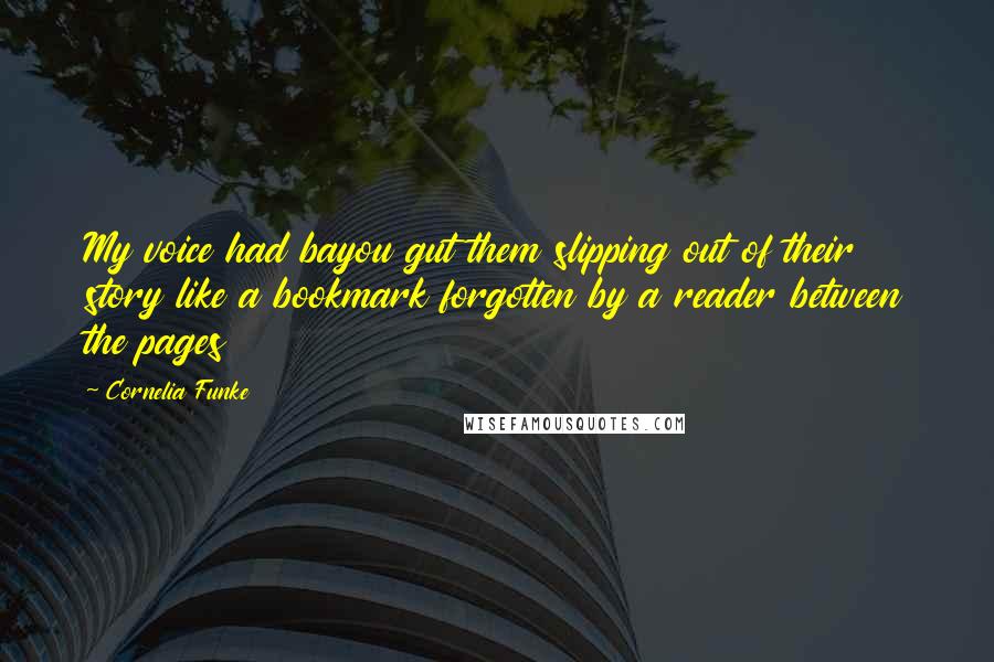 Cornelia Funke Quotes: My voice had bayou gut them slipping out of their story like a bookmark forgotten by a reader between the pages