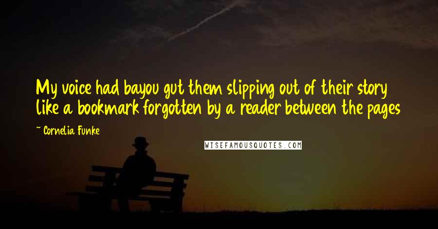 Cornelia Funke Quotes: My voice had bayou gut them slipping out of their story like a bookmark forgotten by a reader between the pages