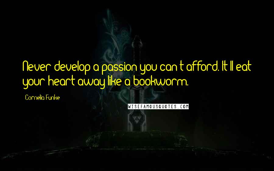 Cornelia Funke Quotes: Never develop a passion you can't afford. It'll eat your heart away like a bookworm.