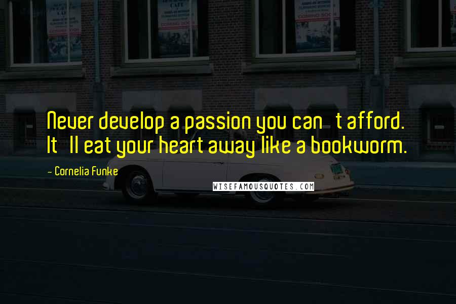 Cornelia Funke Quotes: Never develop a passion you can't afford. It'll eat your heart away like a bookworm.