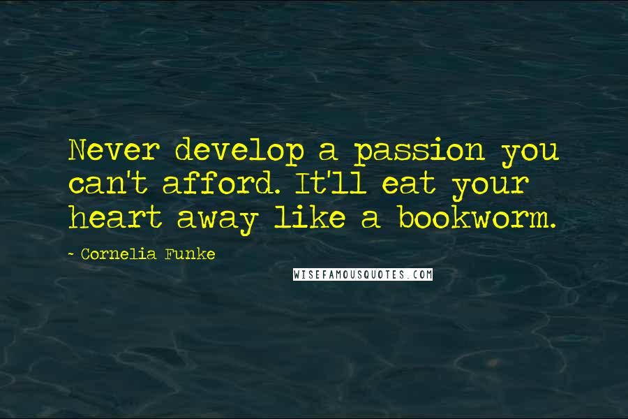 Cornelia Funke Quotes: Never develop a passion you can't afford. It'll eat your heart away like a bookworm.