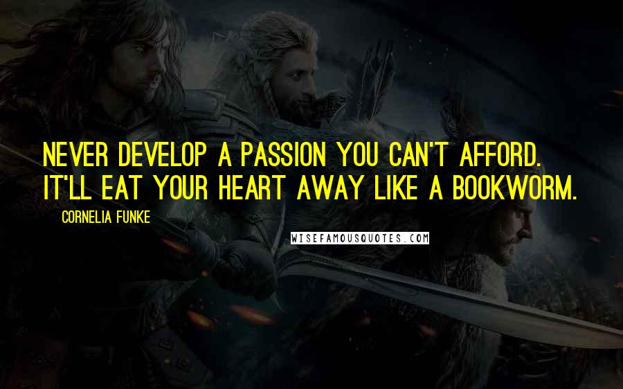 Cornelia Funke Quotes: Never develop a passion you can't afford. It'll eat your heart away like a bookworm.