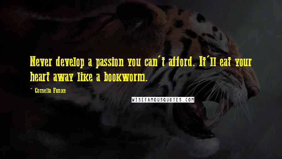 Cornelia Funke Quotes: Never develop a passion you can't afford. It'll eat your heart away like a bookworm.