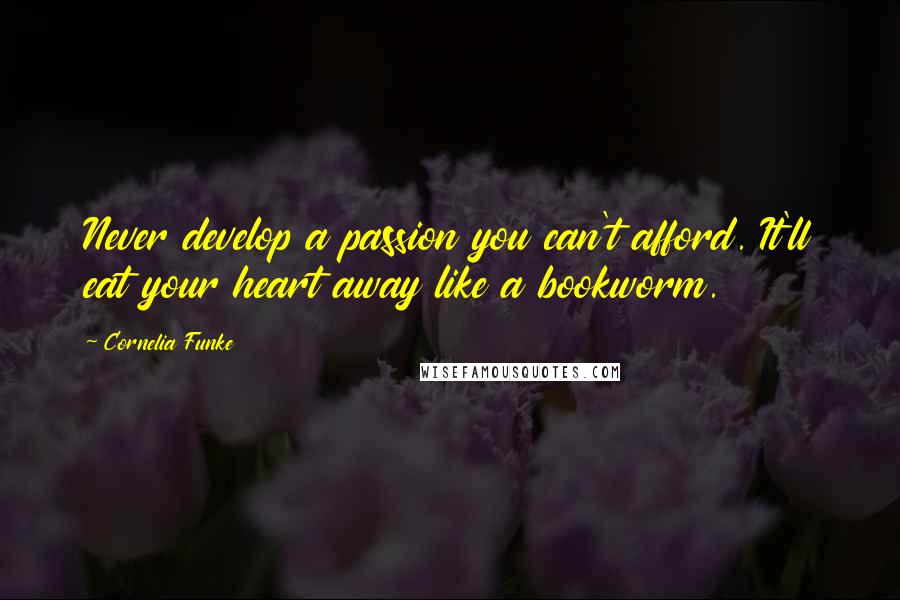 Cornelia Funke Quotes: Never develop a passion you can't afford. It'll eat your heart away like a bookworm.