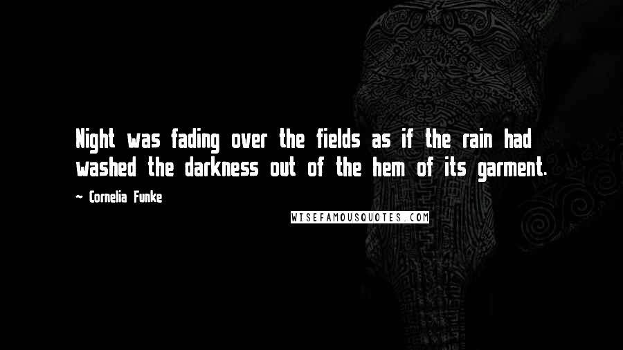 Cornelia Funke Quotes: Night was fading over the fields as if the rain had washed the darkness out of the hem of its garment.