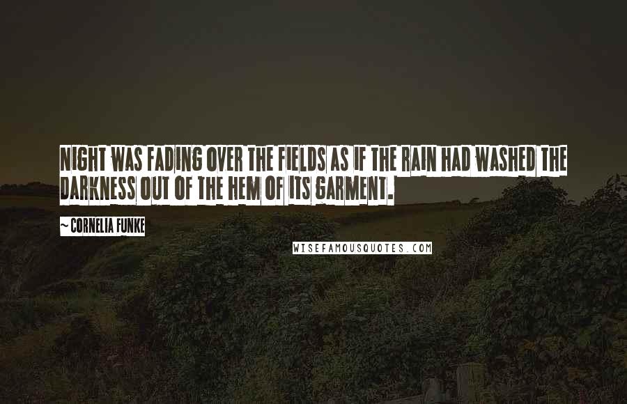 Cornelia Funke Quotes: Night was fading over the fields as if the rain had washed the darkness out of the hem of its garment.