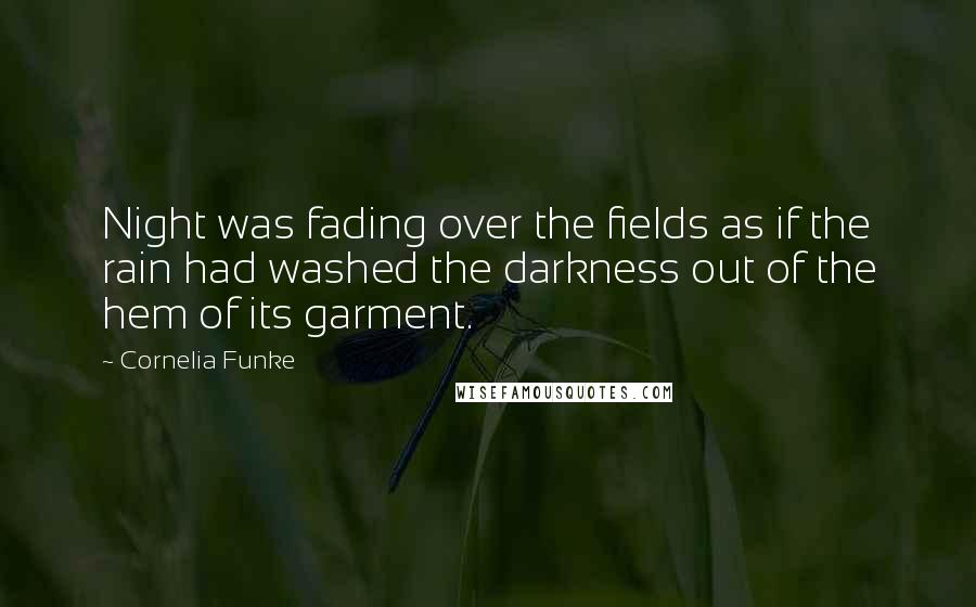 Cornelia Funke Quotes: Night was fading over the fields as if the rain had washed the darkness out of the hem of its garment.