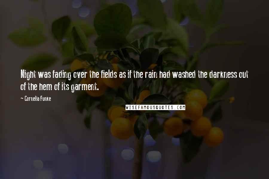 Cornelia Funke Quotes: Night was fading over the fields as if the rain had washed the darkness out of the hem of its garment.