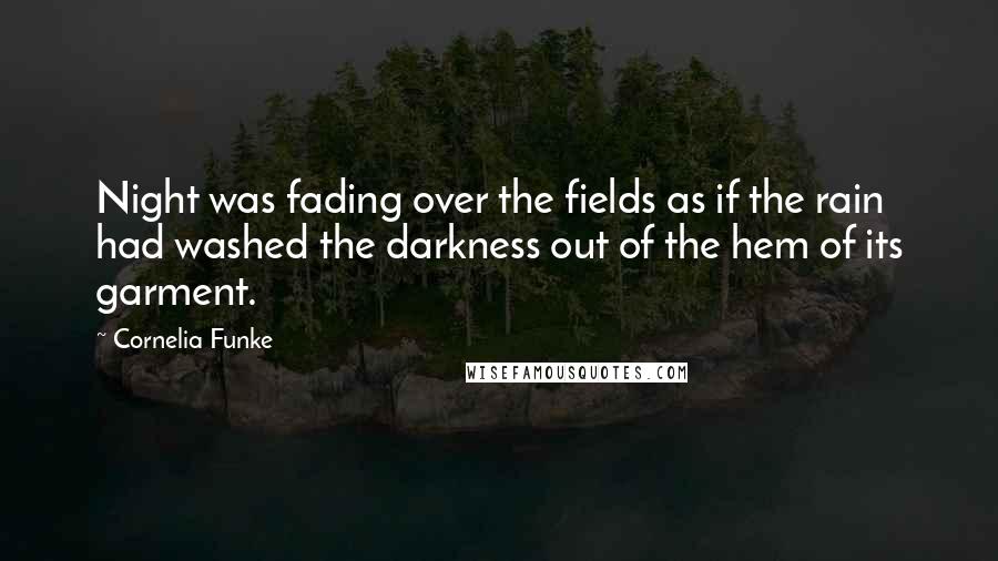 Cornelia Funke Quotes: Night was fading over the fields as if the rain had washed the darkness out of the hem of its garment.