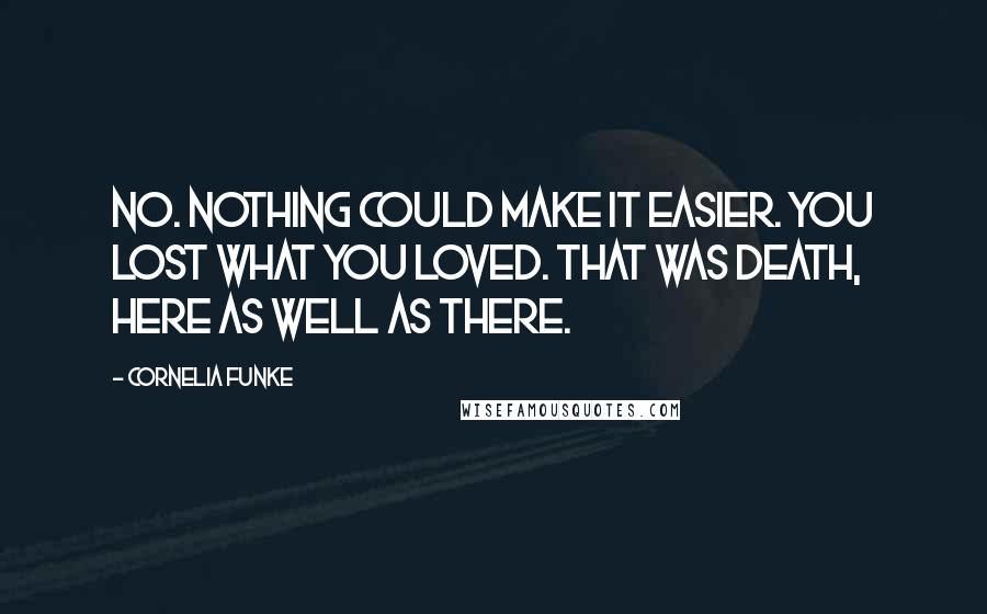 Cornelia Funke Quotes: No. Nothing could make it easier. You lost what you loved. That was death, here as well as there.