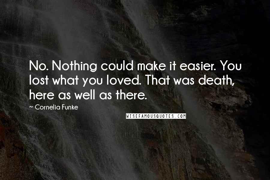 Cornelia Funke Quotes: No. Nothing could make it easier. You lost what you loved. That was death, here as well as there.