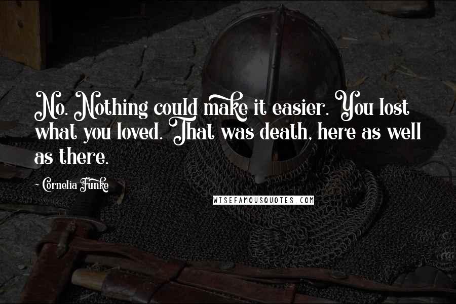 Cornelia Funke Quotes: No. Nothing could make it easier. You lost what you loved. That was death, here as well as there.