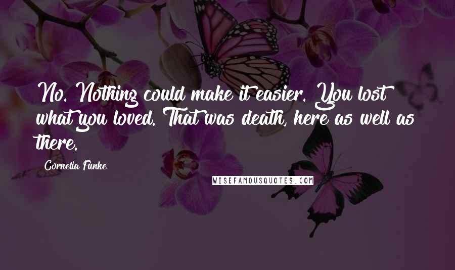 Cornelia Funke Quotes: No. Nothing could make it easier. You lost what you loved. That was death, here as well as there.