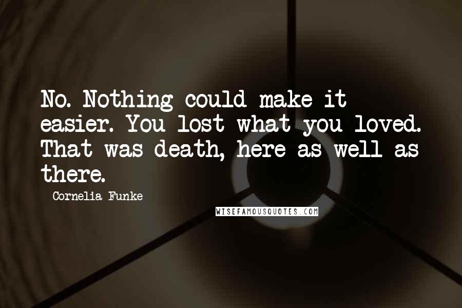 Cornelia Funke Quotes: No. Nothing could make it easier. You lost what you loved. That was death, here as well as there.