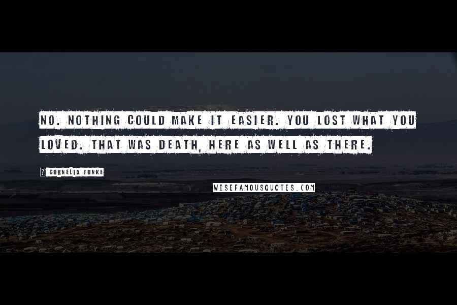 Cornelia Funke Quotes: No. Nothing could make it easier. You lost what you loved. That was death, here as well as there.