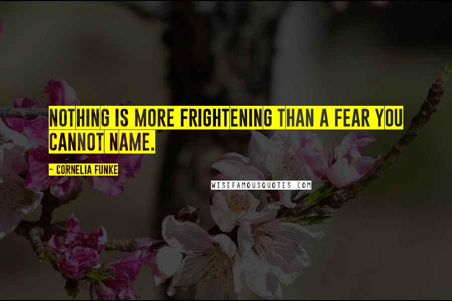 Cornelia Funke Quotes: Nothing is more frightening than a fear you cannot name.