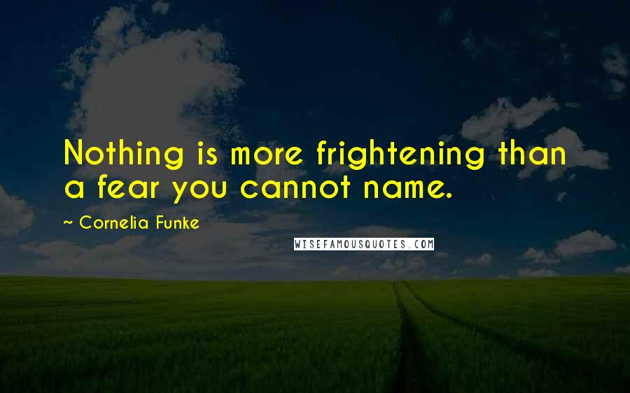 Cornelia Funke Quotes: Nothing is more frightening than a fear you cannot name.