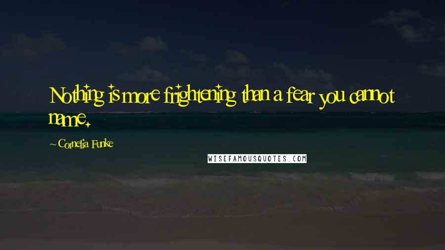 Cornelia Funke Quotes: Nothing is more frightening than a fear you cannot name.