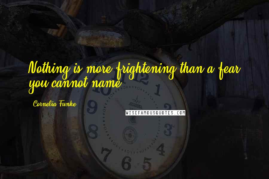 Cornelia Funke Quotes: Nothing is more frightening than a fear you cannot name.