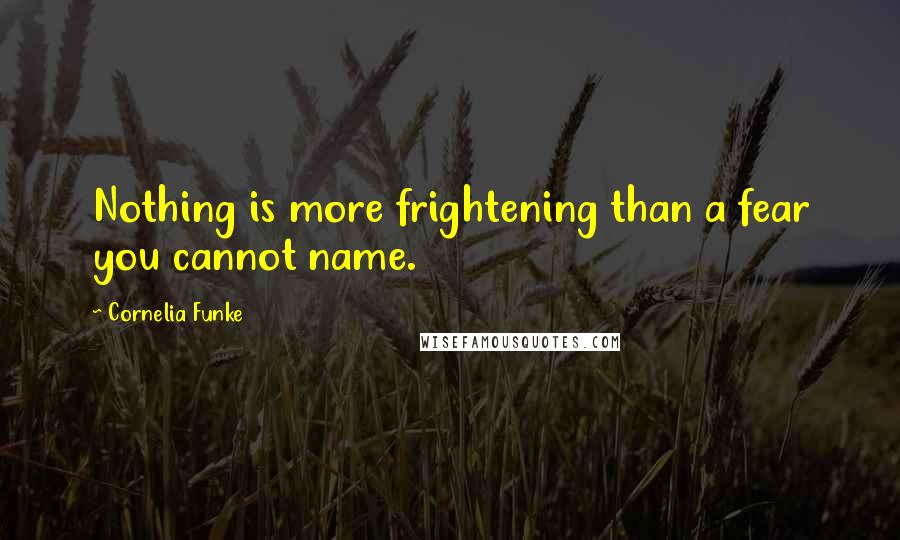 Cornelia Funke Quotes: Nothing is more frightening than a fear you cannot name.