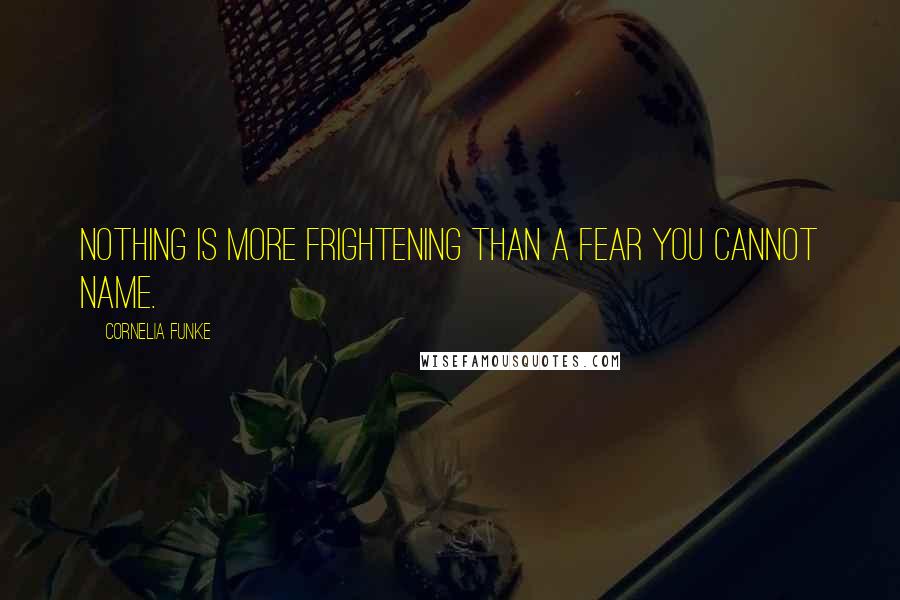 Cornelia Funke Quotes: Nothing is more frightening than a fear you cannot name.