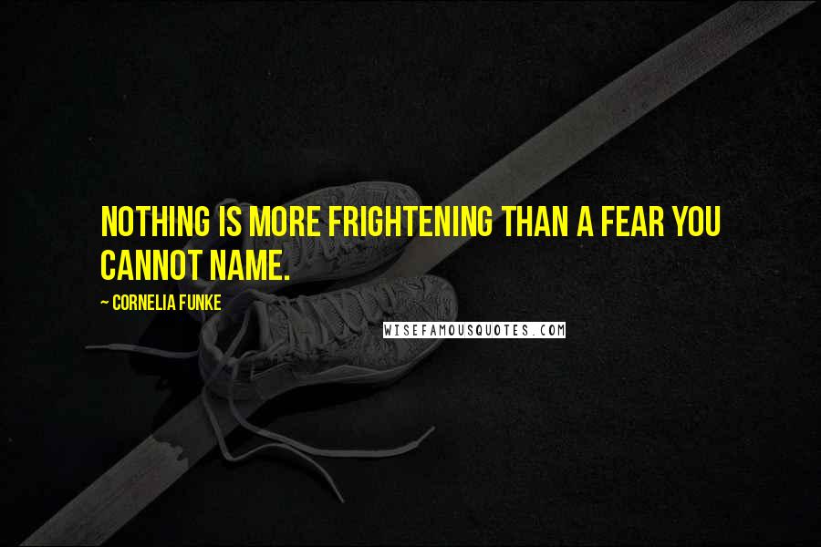 Cornelia Funke Quotes: Nothing is more frightening than a fear you cannot name.