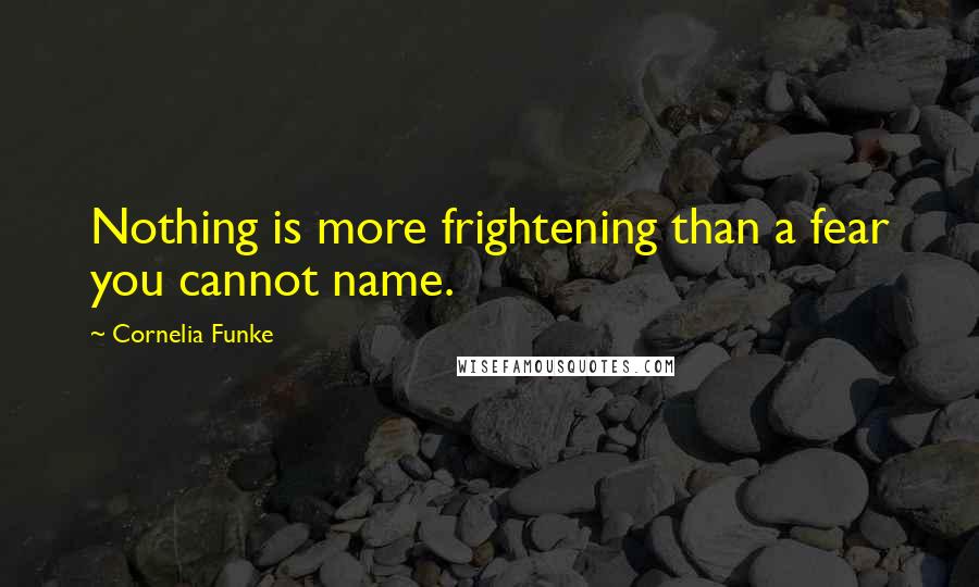 Cornelia Funke Quotes: Nothing is more frightening than a fear you cannot name.