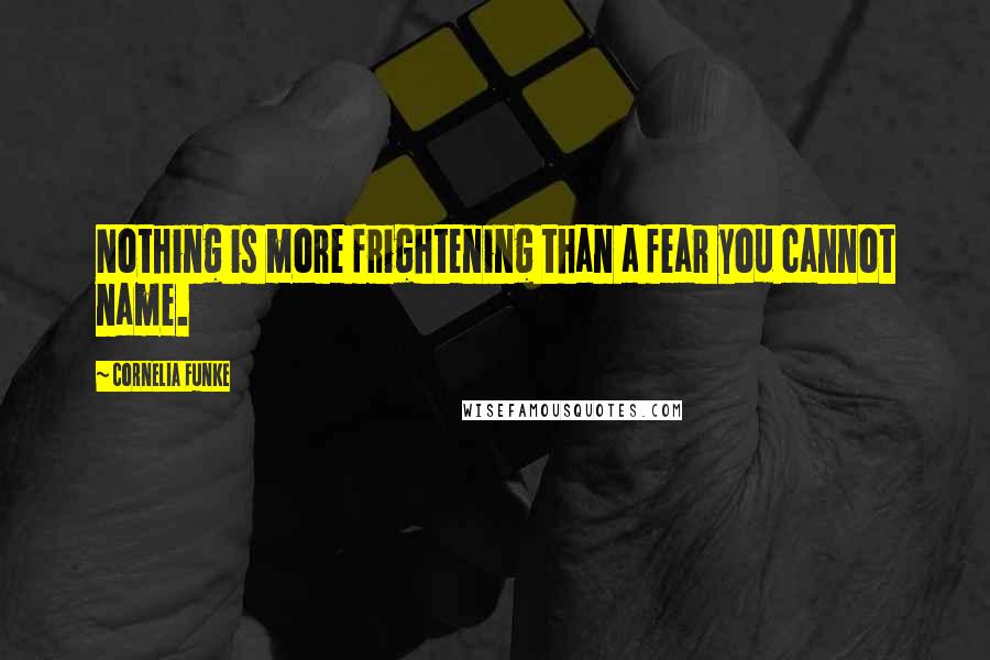 Cornelia Funke Quotes: Nothing is more frightening than a fear you cannot name.