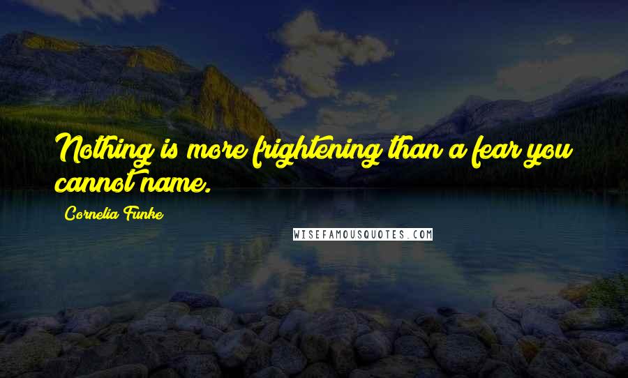 Cornelia Funke Quotes: Nothing is more frightening than a fear you cannot name.