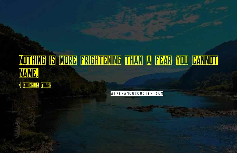 Cornelia Funke Quotes: Nothing is more frightening than a fear you cannot name.