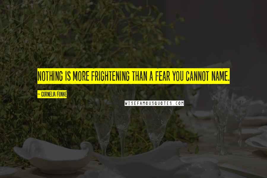 Cornelia Funke Quotes: Nothing is more frightening than a fear you cannot name.