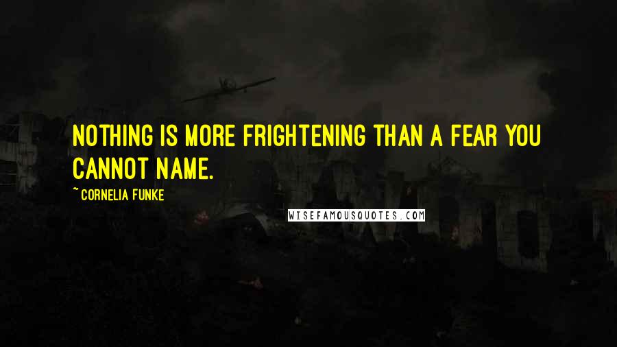 Cornelia Funke Quotes: Nothing is more frightening than a fear you cannot name.