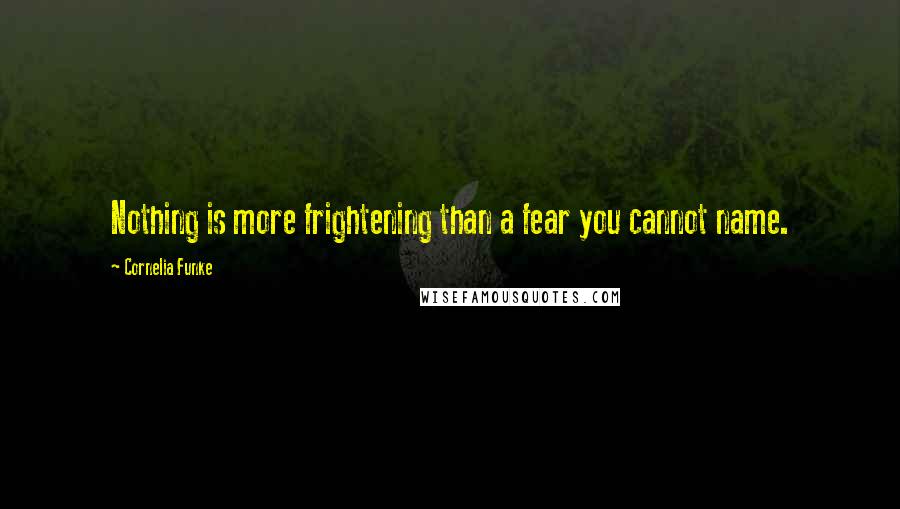 Cornelia Funke Quotes: Nothing is more frightening than a fear you cannot name.