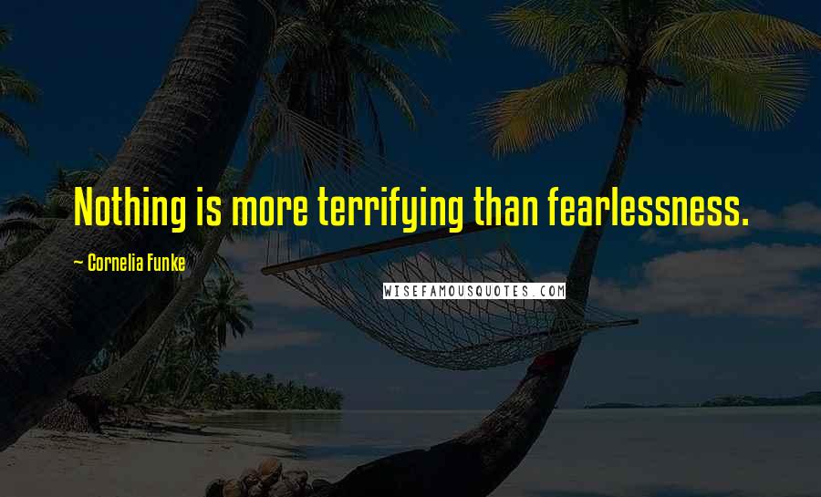 Cornelia Funke Quotes: Nothing is more terrifying than fearlessness.