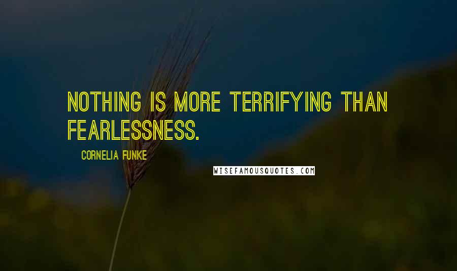 Cornelia Funke Quotes: Nothing is more terrifying than fearlessness.