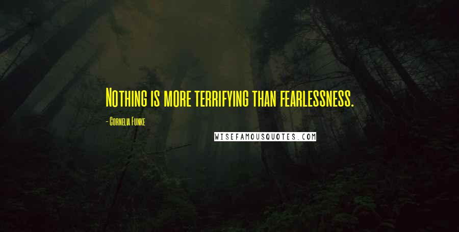 Cornelia Funke Quotes: Nothing is more terrifying than fearlessness.