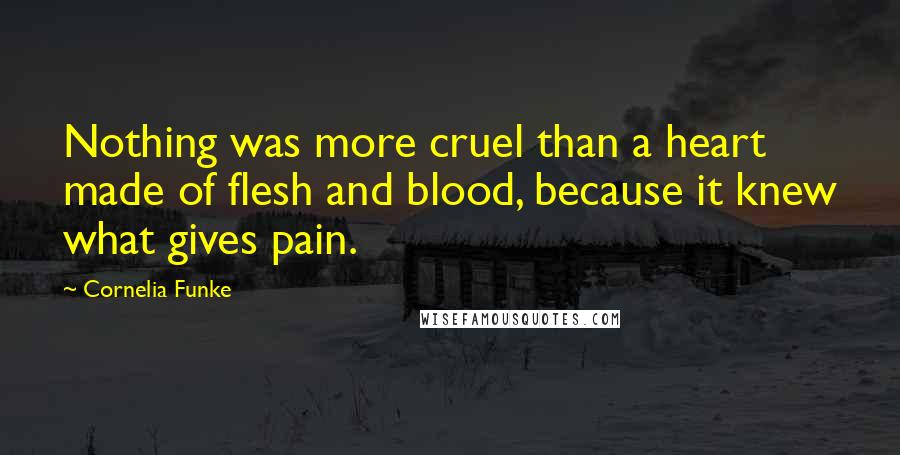 Cornelia Funke Quotes: Nothing was more cruel than a heart made of flesh and blood, because it knew what gives pain.