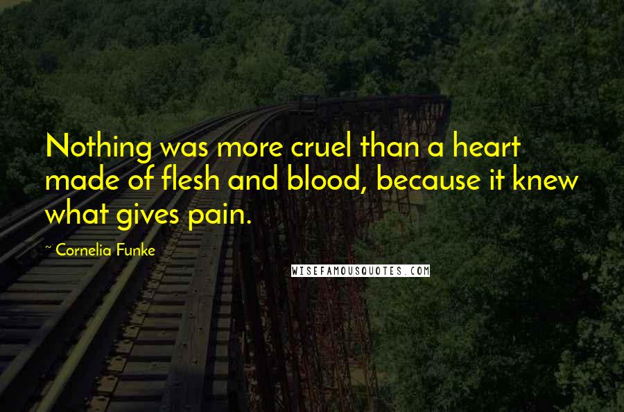 Cornelia Funke Quotes: Nothing was more cruel than a heart made of flesh and blood, because it knew what gives pain.