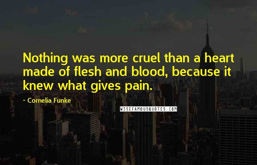 Cornelia Funke Quotes: Nothing was more cruel than a heart made of flesh and blood, because it knew what gives pain.