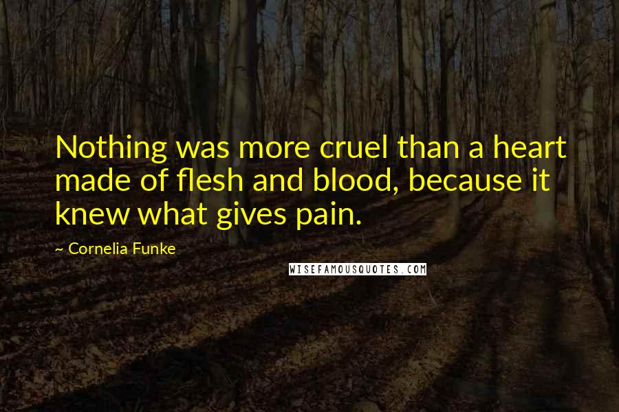 Cornelia Funke Quotes: Nothing was more cruel than a heart made of flesh and blood, because it knew what gives pain.